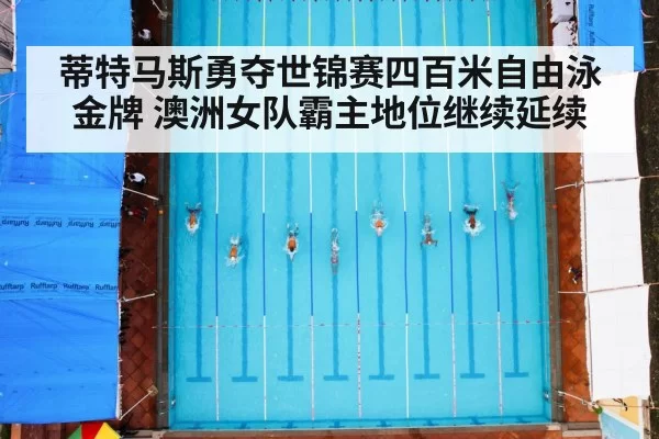 蒂特马斯勇夺世锦赛四百米自由泳金牌 澳洲女队霸主地位继续延续