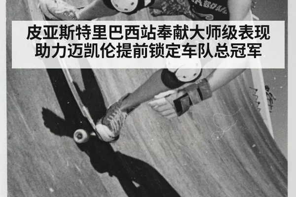 皮亚斯特里巴西站奉献大师级表现助力迈凯伦提前锁定车队总冠军