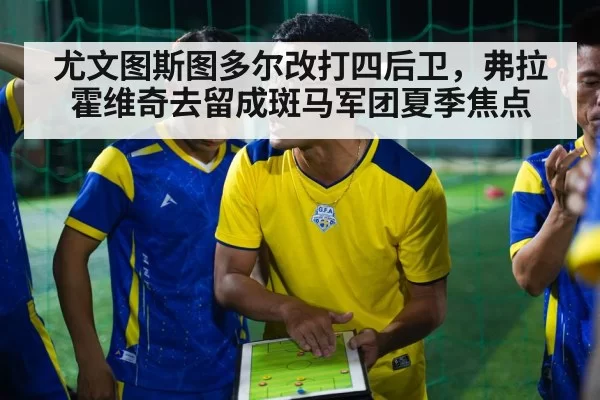 尤文图斯图多尔改打四后卫,弗拉霍维奇去留成斑马军团夏季焦点