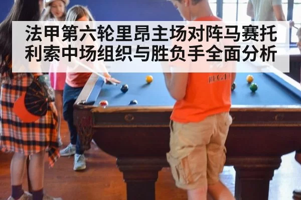 法甲第六轮里昂主场对阵马赛托利索中场组织与胜负手全面分析