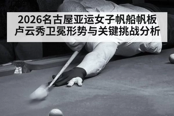 2026名古屋亚运女子帆船帆板卢云秀卫冕形势与关键挑战分析
