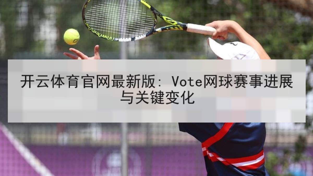 开云体育官网最新版: Vote网球赛事进展与关键变化 开云体育官网最新版: Vote网球赛事进展与关键变化