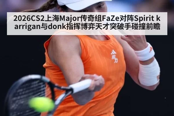 2026CS2上海Major传奇组FaZe对阵Spirit karrigan与donk指挥博弈天才突破手碰撞前瞻